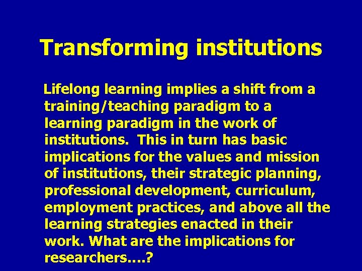 Transforming institutions Lifelong learning implies a shift from a training/teaching paradigm to a learning