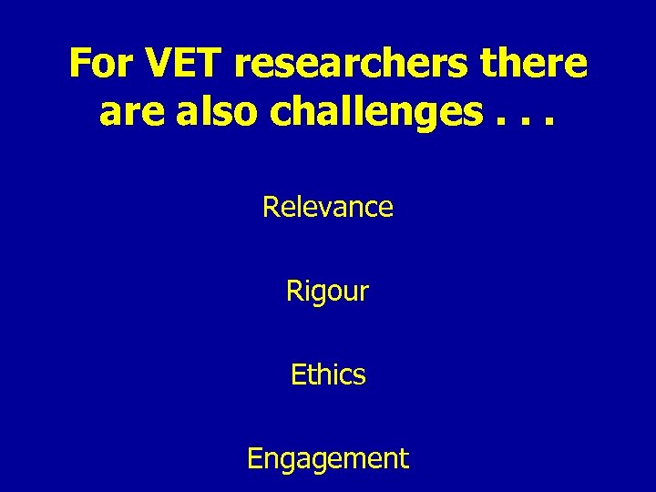 For VET researchers there also challenges. . . Relevance Rigour Ethics Engagement 
