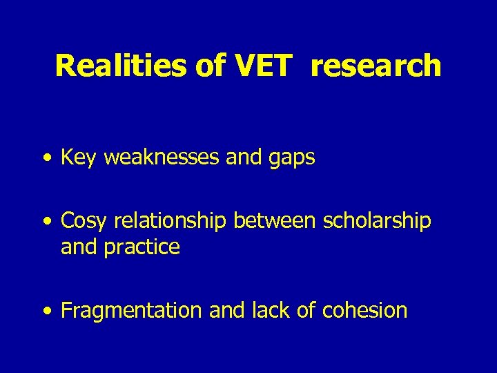 Realities of VET research • Key weaknesses and gaps • Cosy relationship between scholarship