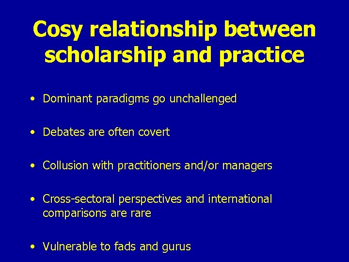 Cosy relationship between scholarship and practice • Dominant paradigms go unchallenged • Debates are