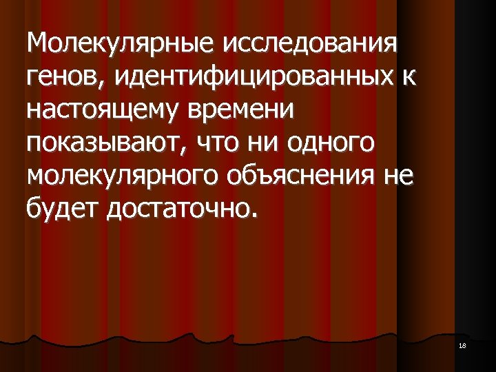 Молекулярные исследования генов, идентифицированных к настоящему времени показывают, что ни одного молекулярного объяснения не