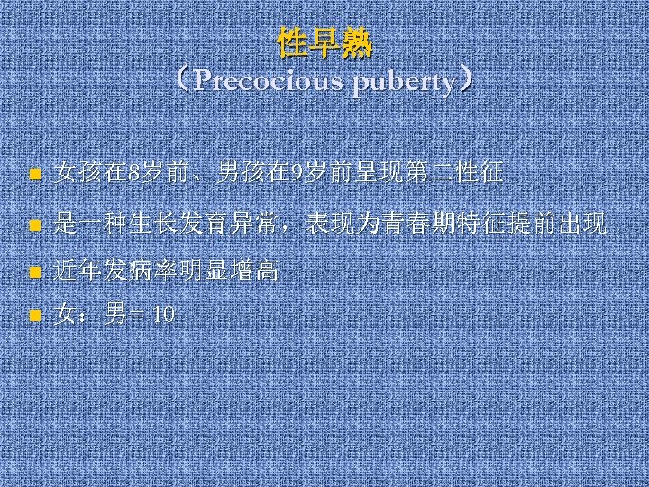 性早熟 （Precocious puberty） n 女孩在 8岁前、男孩在 9岁前呈现第二性征 n 是一种生长发育异常，表现为青春期特征提前出现 n 近年发病率明显增高 n 女：男= 10