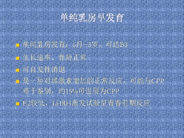 单纯乳房早发育 n 单纯乳房发育： 6月~3岁，可达B 3 n 生长速率、骨龄正常 n 可自发性消退 n 是一种对雌激素增加的正常反应，可能与CPP 难于鉴别，约 15%可进展为CPP n