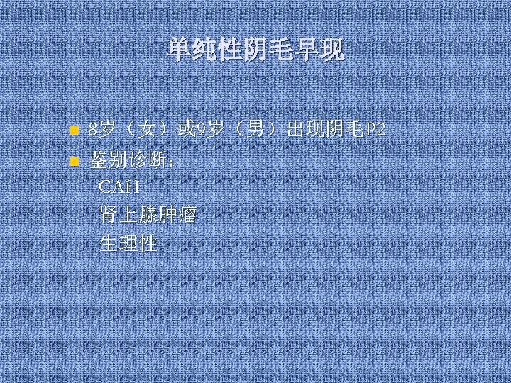 单纯性阴毛早现 n 8岁（女）或 9岁（男）出现阴毛P 2 n 鉴别诊断： CAH 肾上腺肿瘤 生理性 