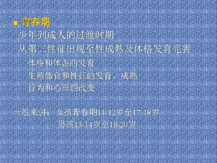 青春期 少年到成人的过渡时期 从第二性征出现至性成熟及体格发育完善 n 体格和体态的发育 生殖器官和性征的发育、成熟 行为和心理的改变 一般来讲：女孩青春期 11 -12岁至 17 -18岁 男孩 13