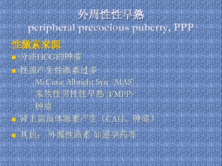 外周性性早熟 peripheral precocious puberty, PPP 性激素来源 n 分泌HCG的肿瘤 n n 性腺产生性激素过多 Mc. Cune Albright