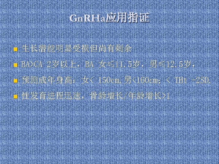 Gn. RHa应用指证 n 生长潜能明显受损但尚有剩余 n BA>CA 2岁以上，BA 女≤ 11. 5岁，男≤ 12. 5岁， n 预测成年身高：女<