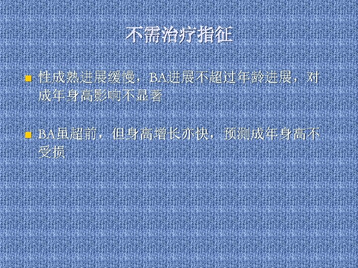 不需治疗指征 n 性成熟进展缓慢，BA进展不超过年龄进展，对 成年身高影响不显著 n BA虽超前，但身高增长亦快，预测成年身高不 受损 