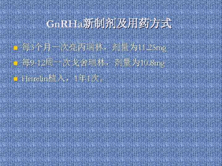 Gn. RHa新制剂及用药方式 n 每 3个月一次亮丙瑞林，剂量为 11. 25 mg n 每 9 -12周一次戈舍瑞林，剂量为 10. 8
