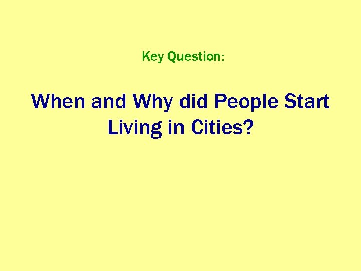 Key Question: When and Why did People Start Living in Cities? 