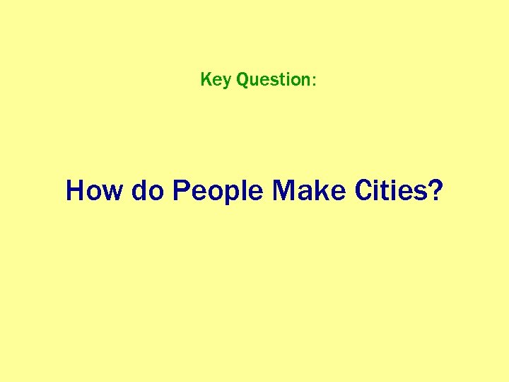 Key Question: How do People Make Cities? 