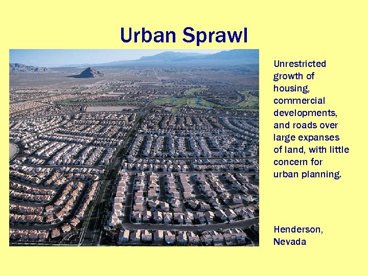 Urban Sprawl Unrestricted growth of housing, commercial developments, and roads over large expanses of