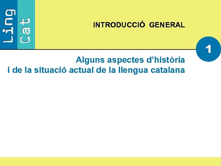 INTRODUCCIÓ GENERAL Alguns aspectes d’història i de la situació actual de la llengua catalana