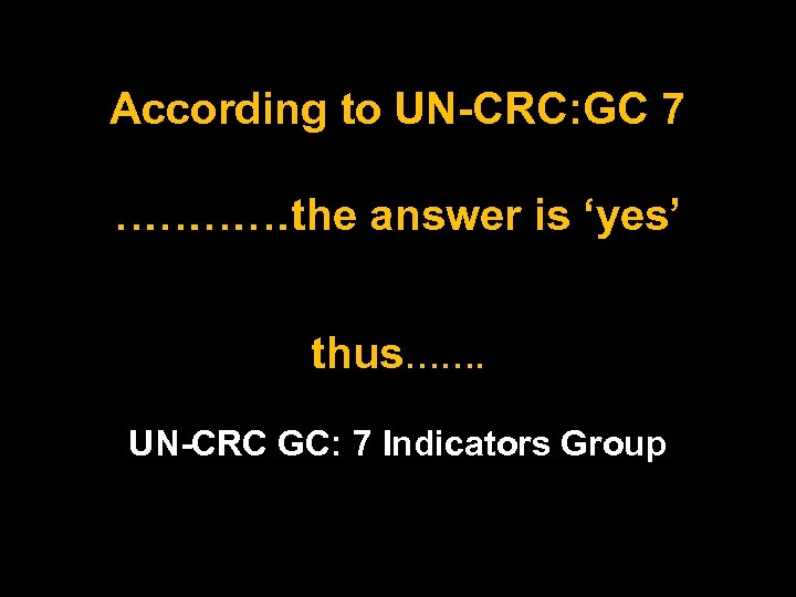 According to UN-CRC: GC 7 …………the answer is ‘yes’ thus……. UN-CRC GC: 7 Indicators