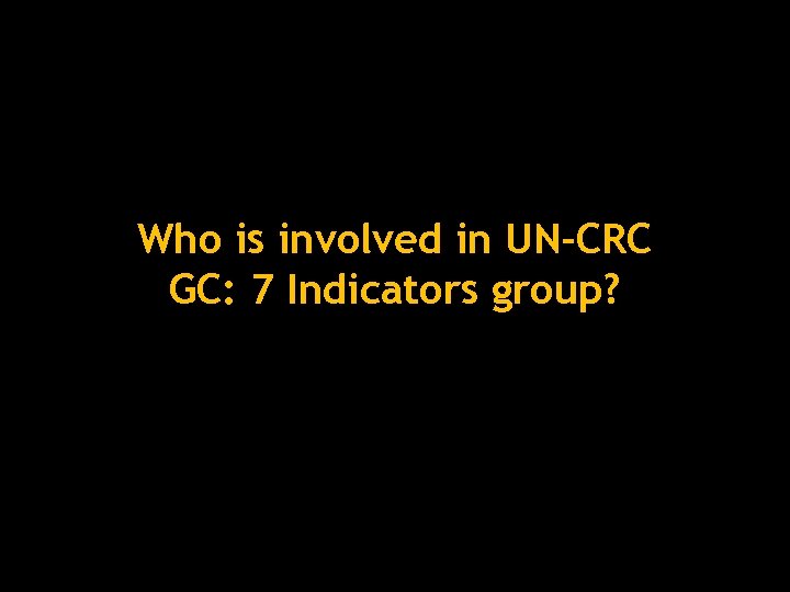 Who is involved in UN-CRC GC: 7 Indicators group? 