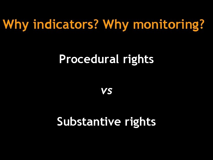 Why indicators? Why monitoring? Procedural rights vs Substantive rights 