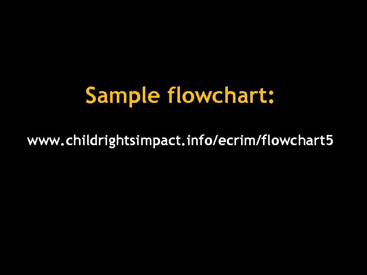 Sample flowchart: www. childrightsimpact. info/ecrim/flowchart 5 