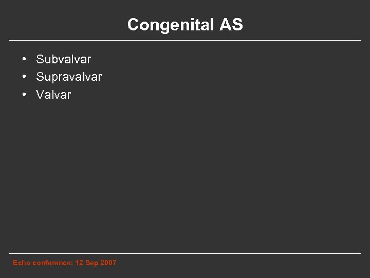 Congenital AS • Subvalvar • Supravalvar • Valvar Echo conference: 12 Sep 2007 