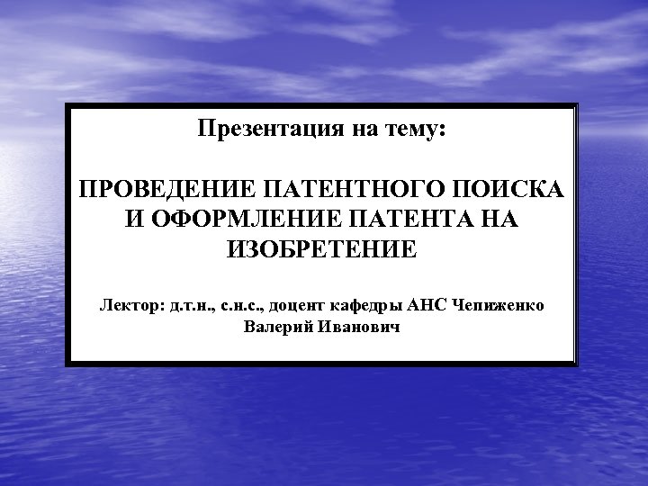 Презентация на тему: ПРОВЕДЕНИЕ ПАТЕНТНОГО ПОИСКА И ОФОРМЛЕНИЕ ПАТЕНТА НА ИЗОБРЕТЕНИЕ Лектор: д. т.