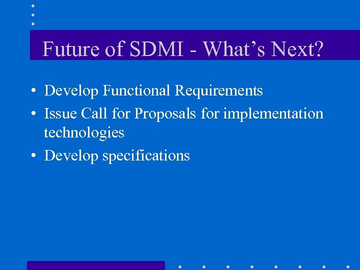Future of SDMI - What’s Next? • Develop Functional Requirements • Issue Call for