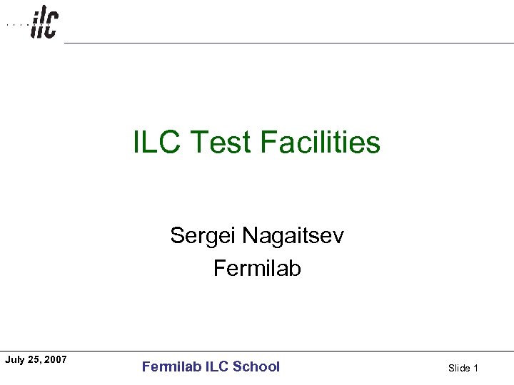 Americas ILC Test Facilities Sergei Nagaitsev Fermilab July 25, 2007 Fermilab ILC School Slide