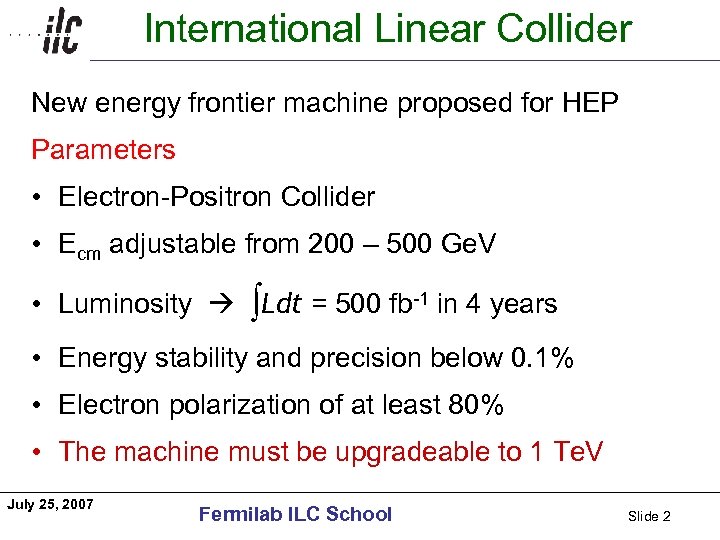 International Linear Collider Americas New energy frontier machine proposed for HEP Parameters • Electron-Positron