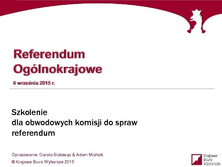 Szkolenie dla obwodowych komisji do spraw referendum Opracowanie: Dorota Białowąs & Adam Michcik ©
