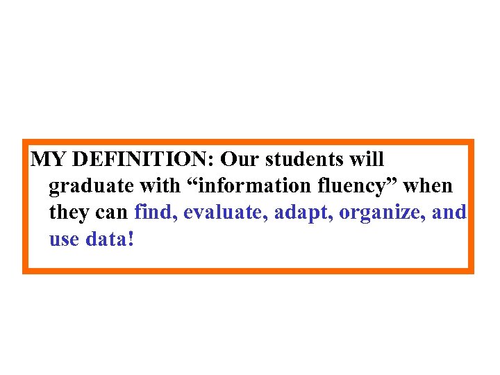 MY DEFINITION: Our students will graduate with “information fluency” when they can find, evaluate,