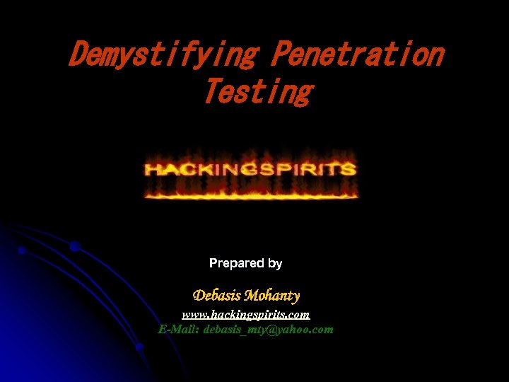 Demystifying Penetration Testing Prepared by Debasis Mohanty www. hackingspirits. com E-Mail: debasis_mty@yahoo. com 