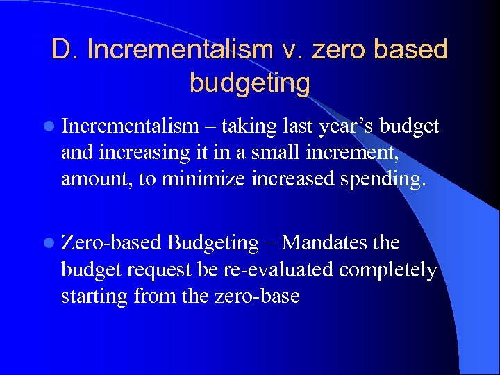 D. Incrementalism v. zero based budgeting l Incrementalism – taking last year’s budget and