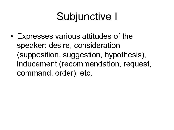 Subjunctive I • Expresses various attitudes of the speaker: desire, consideration (supposition, suggestion, hypothesis),