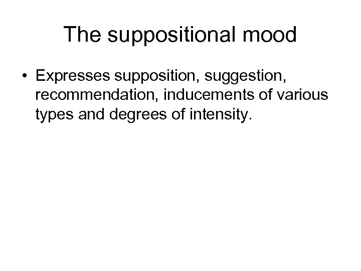 The suppositional mood • Expresses supposition, suggestion, recommendation, inducements of various types and degrees