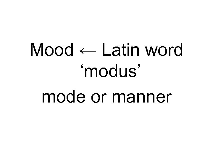 Mood ← Latin word ‘modus’ mode or manner 