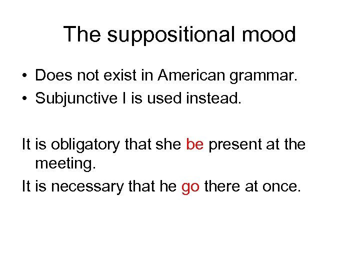 The suppositional mood • Does not exist in American grammar. • Subjunctive I is