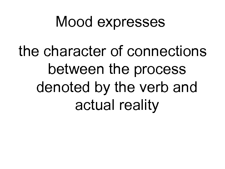 Mood expresses the character of connections between the process denoted by the verb and