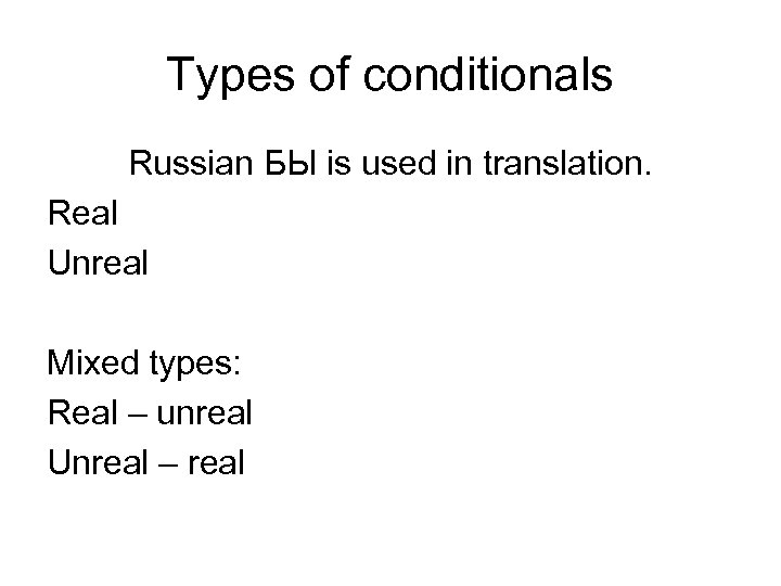 Types of conditionals Russian БЫ is used in translation. Real Unreal Mixed types: Real