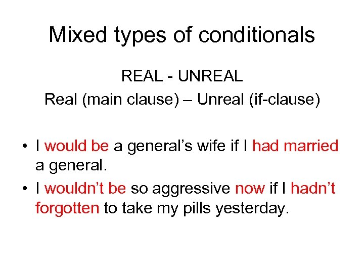 Mixed types of conditionals REAL - UNREAL Real (main clause) – Unreal (if-clause) •