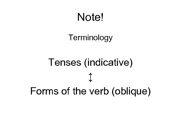 Note! Terminology Tenses (indicative) ↕ Forms of the verb (oblique) 