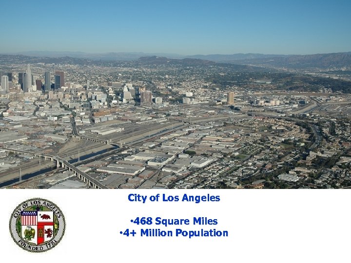 City of Los Angeles • 468 Square Miles • 4+ Million Population 