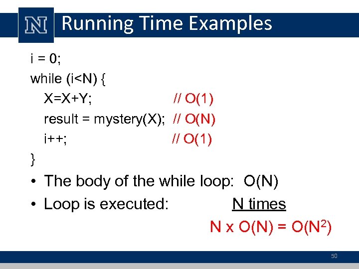 Running Time Examples i = 0; while (i<N) { X=X+Y; // O(1) result =