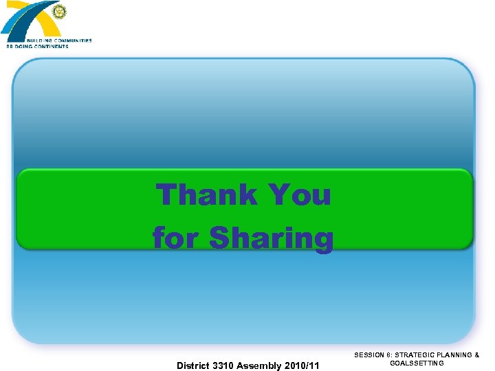 Thank You for Sharing District 3310 Assembly 2010/11 SESSION 8: STRATEGIC PLANNING & GOALSSETTING