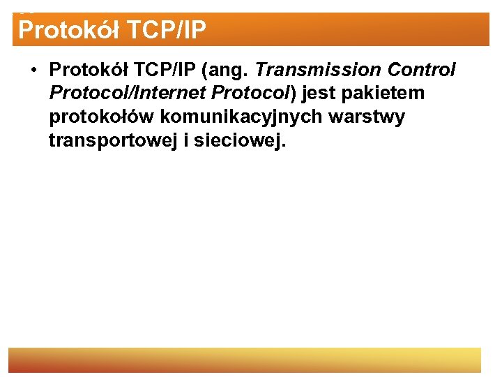 Protokół TCP/IP • Protokół TCP/IP (ang. Transmission Control Protocol/Internet Protocol) jest pakietem protokołów komunikacyjnych