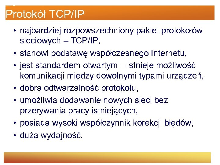 Protokół TCP/IP • najbardziej rozpowszechniony pakiet protokołów sieciowych – TCP/IP, • stanowi podstawę współczesnego