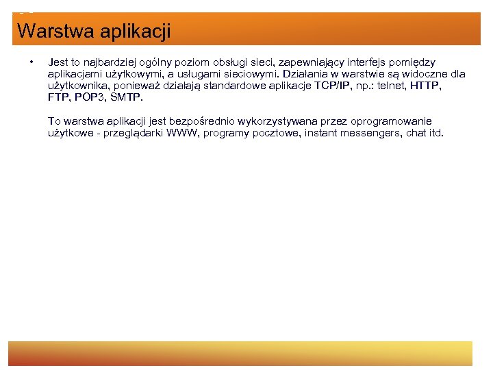 Warstwa aplikacji • Jest to najbardziej ogólny poziom obsługi sieci, zapewniający interfejs pomiędzy aplikacjami