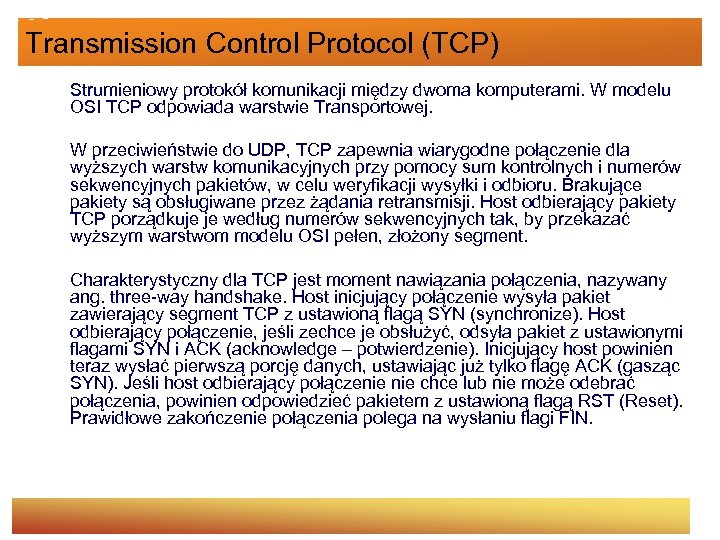 Transmission Control Protocol (TCP) Strumieniowy protokół komunikacji między dwoma komputerami. W modelu OSI TCP