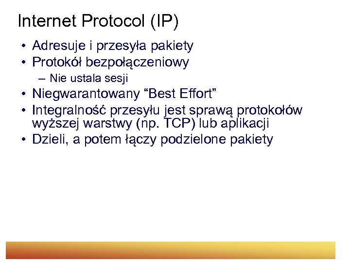  Internet Protocol (IP) • Adresuje i przesyła pakiety • Protokół bezpołączeniowy – Nie