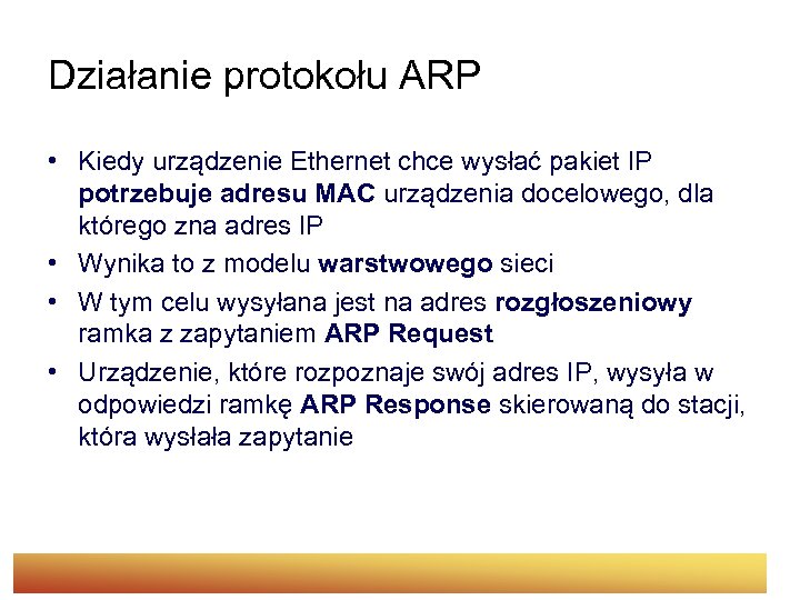 Działanie protokołu ARP • Kiedy urządzenie Ethernet chce wysłać pakiet IP potrzebuje adresu MAC