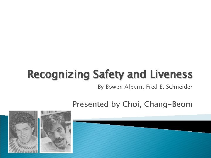 Recognizing Safety and Liveness By Bowen Alpern, Fred B. Schneider Presented by Choi, Chang-Beom