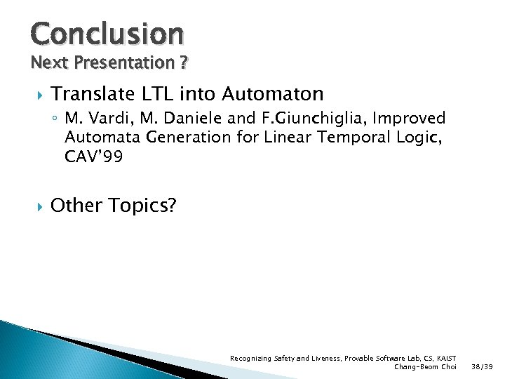 Conclusion Next Presentation ? Translate LTL into Automaton ◦ M. Vardi, M. Daniele and