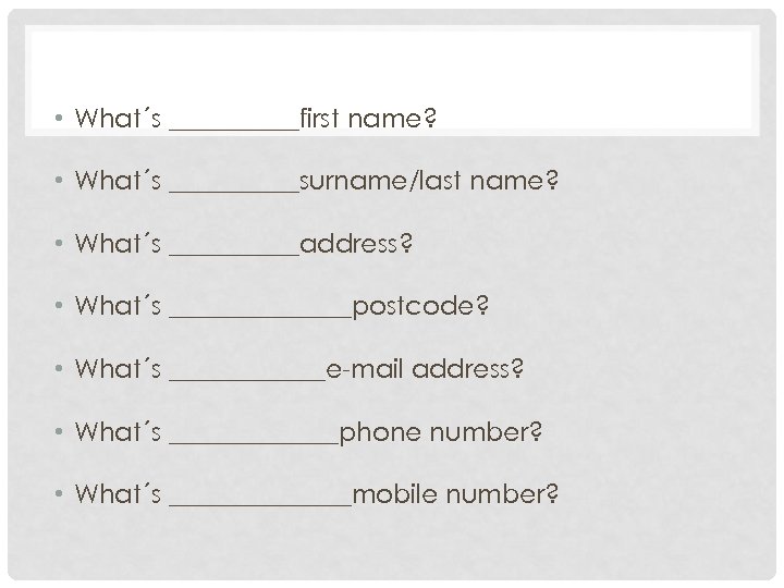  • What´s _____first name? • What´s _____surname/last name? • What´s _____address? • What´s